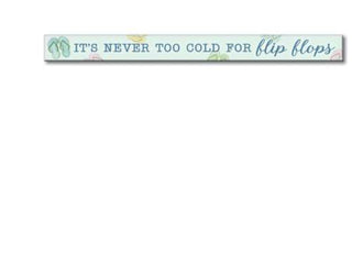 It’s Never Too Cold for Flip Flops Skinny Sign